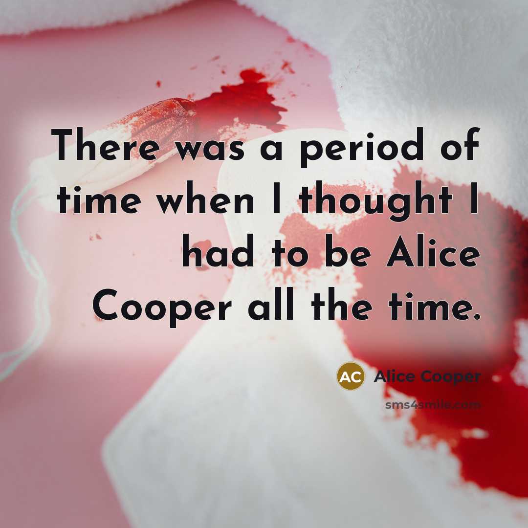 “There was a period of time when I thought I…” quote by Alice Cooper