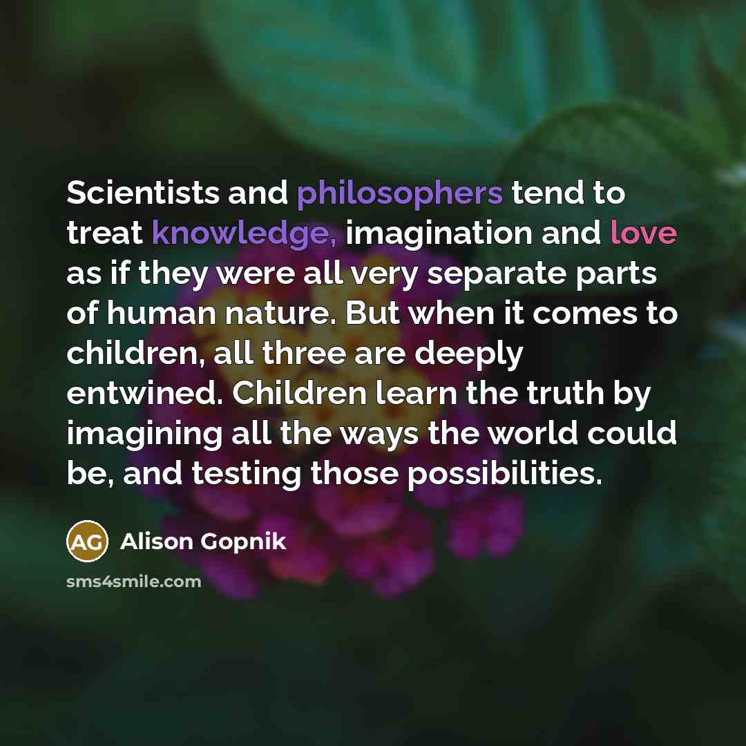 “Scientists and philosophers tend to treat knowledge, imagination and love…” quote by Alison Gopnik