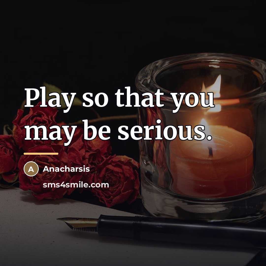“Play so that you may be serious.…” quote by Anacharsis