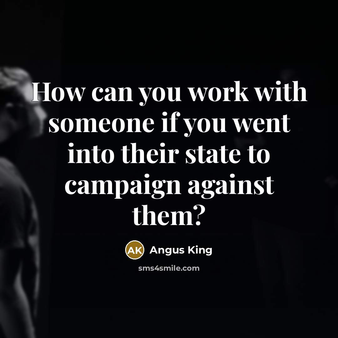 “How can you work with someone if you went into…” quote by Angus King