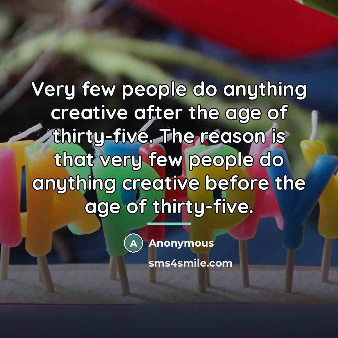 “Very few people do anything creative after the age of…” quote by Anonymous