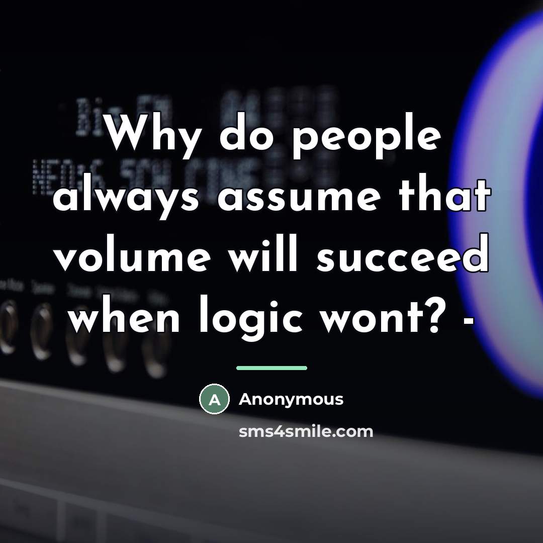“Why do people always assume that volume will succeed when…” quote by Anonymous