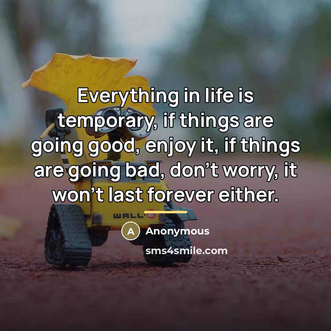 “Everything in life is temporary, if things are going good,…” quote by Anonymous