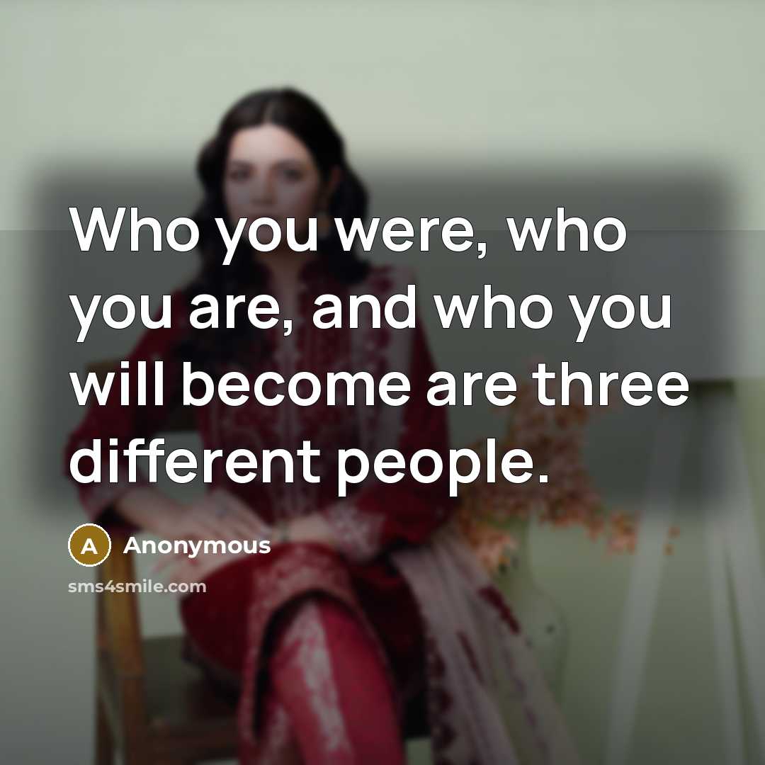“Who you were, who you are, and who you will…” quote by Anonymous
