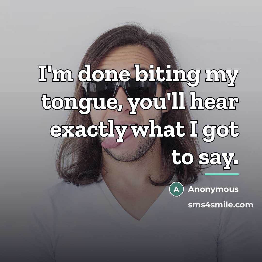 “I'm done biting my tongue, you'll hear exactly what I got to say.” quote by Anonymous