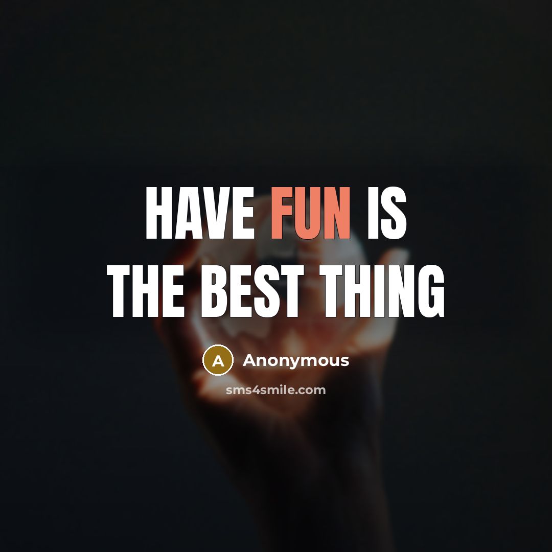 “Have fun is the best thing” quote by Anonymous