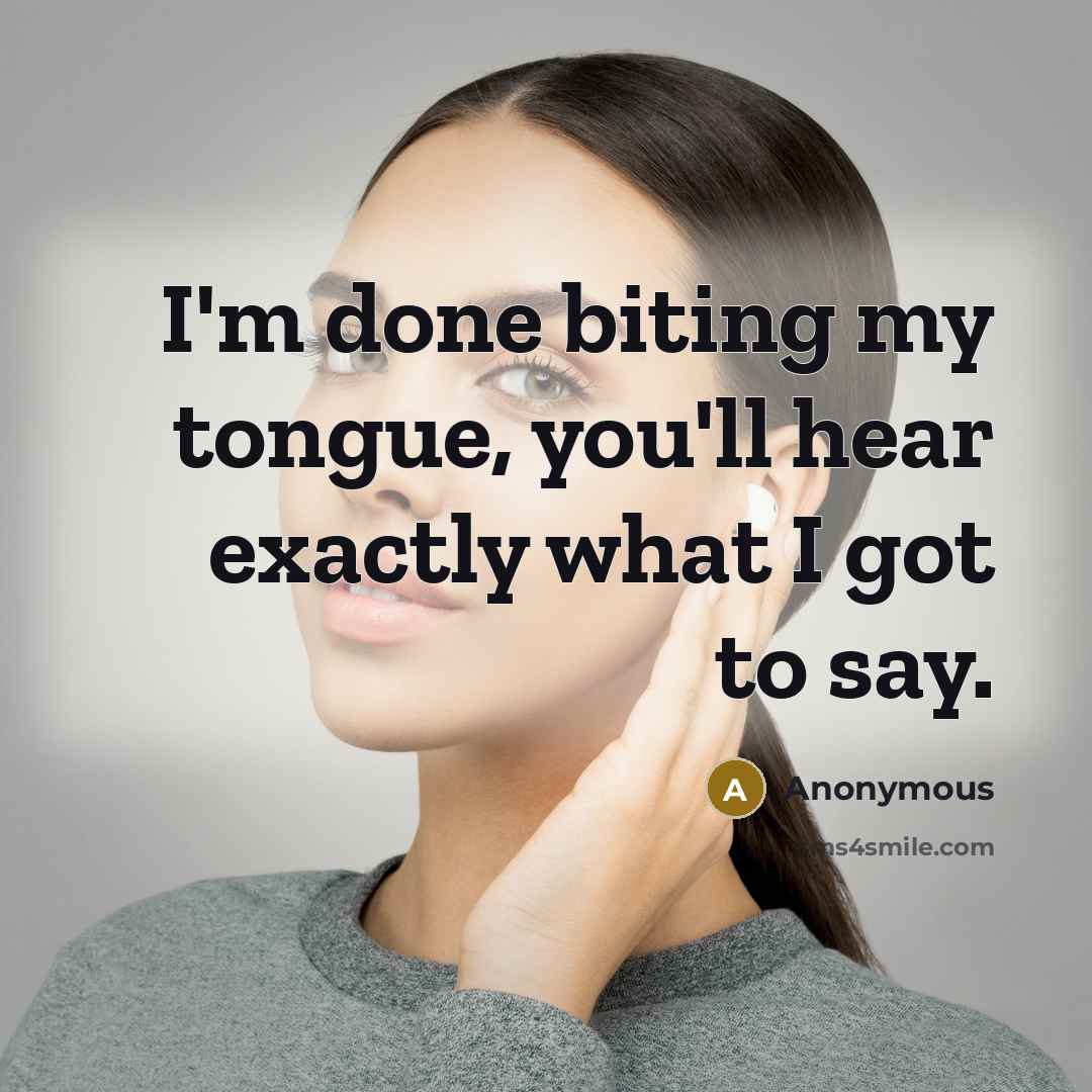 “I'm done biting my tongue, you'll hear exactly what I got to say.” quote by Anonymous