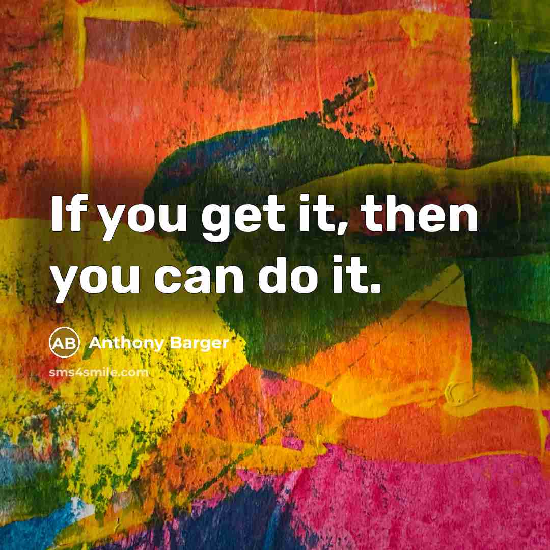 “If you get it, then you can do it.…” quote by Anthony Barger