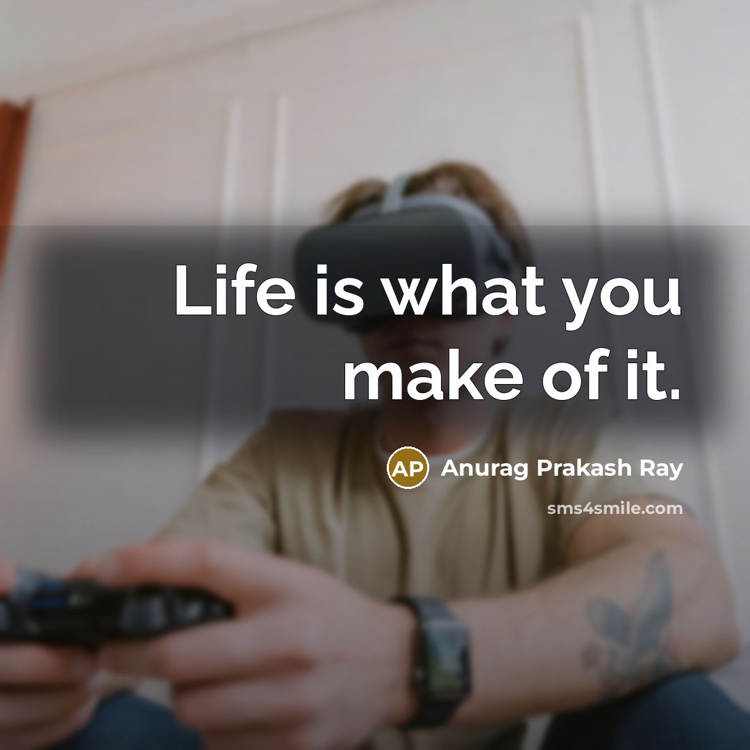 “Life is what you make of it.…” quote by Anurag Prakash Ray