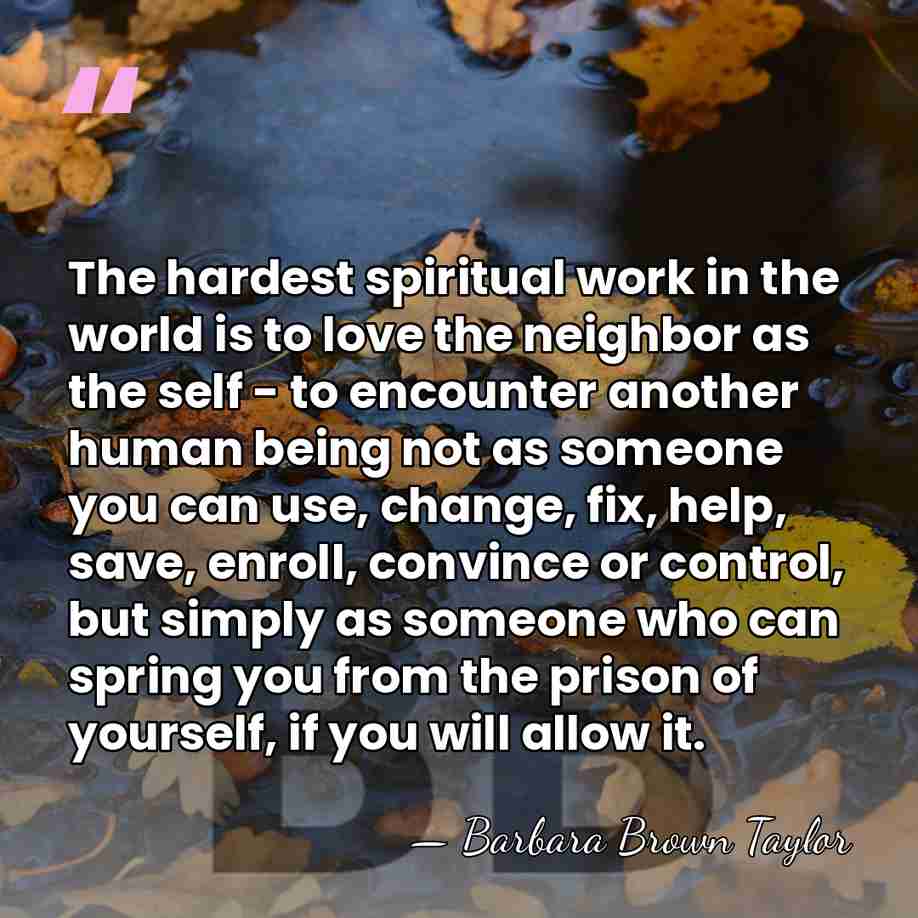 The hardest spiritual work in the world is to love the neighbor&hellip; - Barbara Brown Taylor