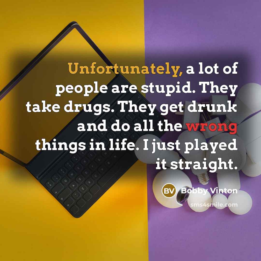 “Unfortunately, a lot of people are stupid. They take drugs.…” quote by Bobby Vinton
