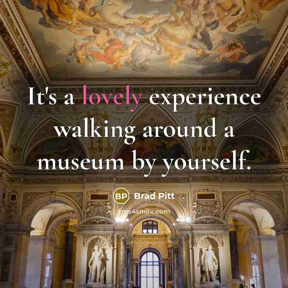 “It's a lovely experience walking around a museum by yourself.…” quote by Brad Pitt