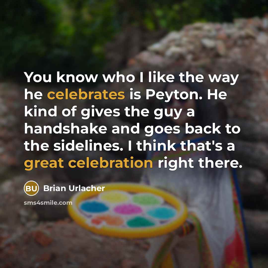 “You know who I like the way he celebrates is Peyton. He kind of gives the guy a handshake and goes back to the sidelines. I think that's a great celebration right there.” quote by Brian Urlacher