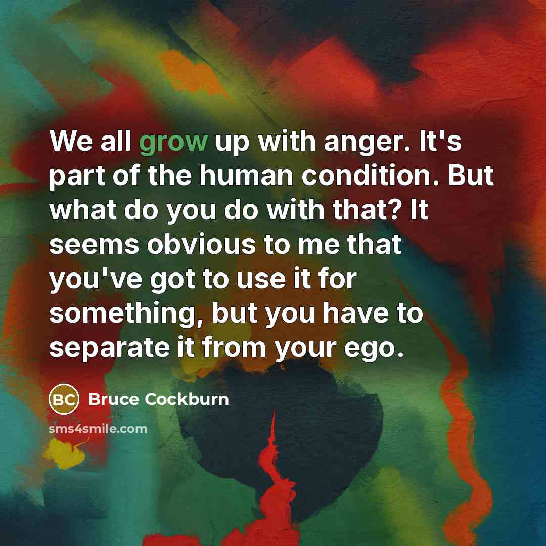 “We all grow up with anger. It's part of the…” quote by Bruce Cockburn