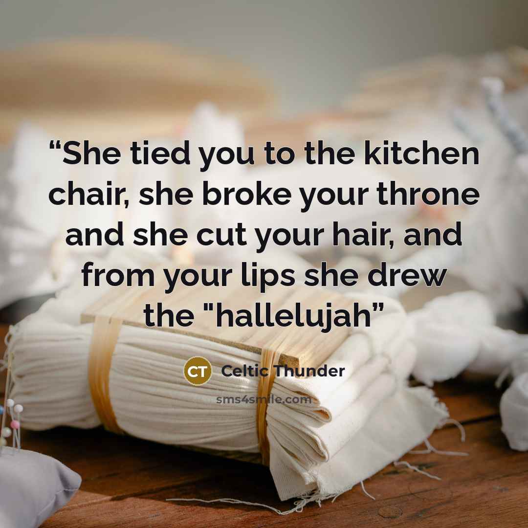 “She tied you to the kitchen chair, she broke your throne and she cut your hair, and from your lips she drew the "hallelujah” quote by Celtic Thunder