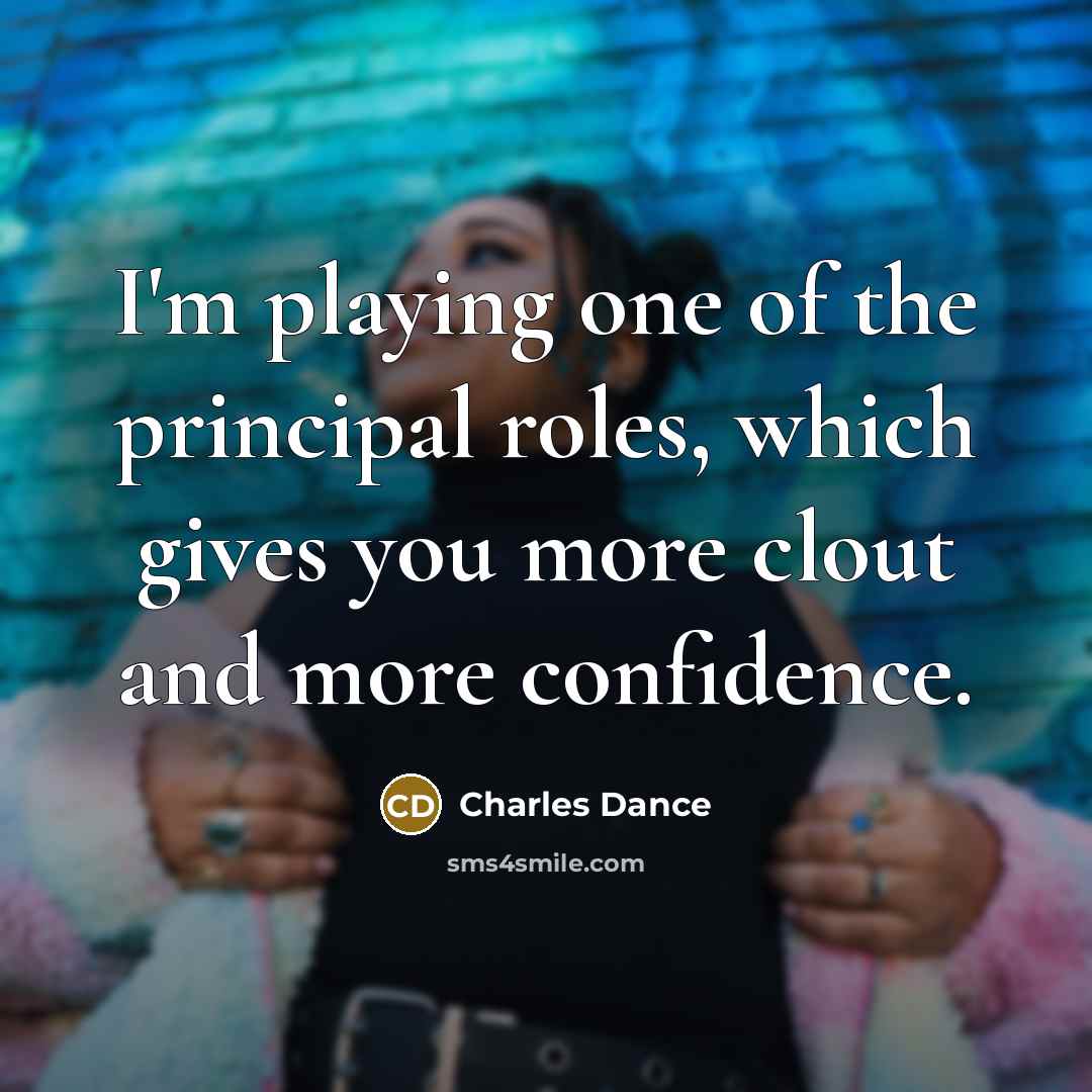 “I'm playing one of the principal roles, which gives you…” quote by Charles Dance