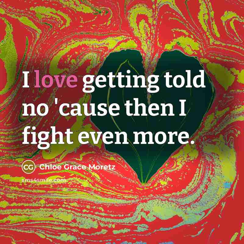 “I love getting told no 'cause then I fight even…” quote by Chloe Grace Moretz