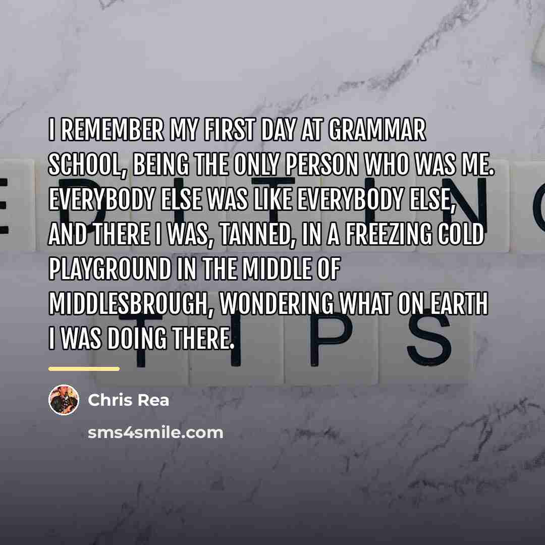 “I remember my first day at grammar school, being the…” quote by Chris Rea