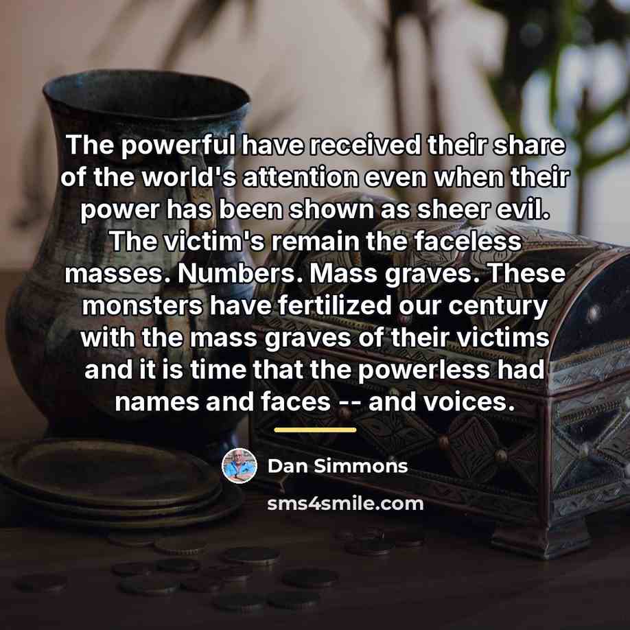 “The powerful have received their share of the world's attention…” quote by Dan Simmons