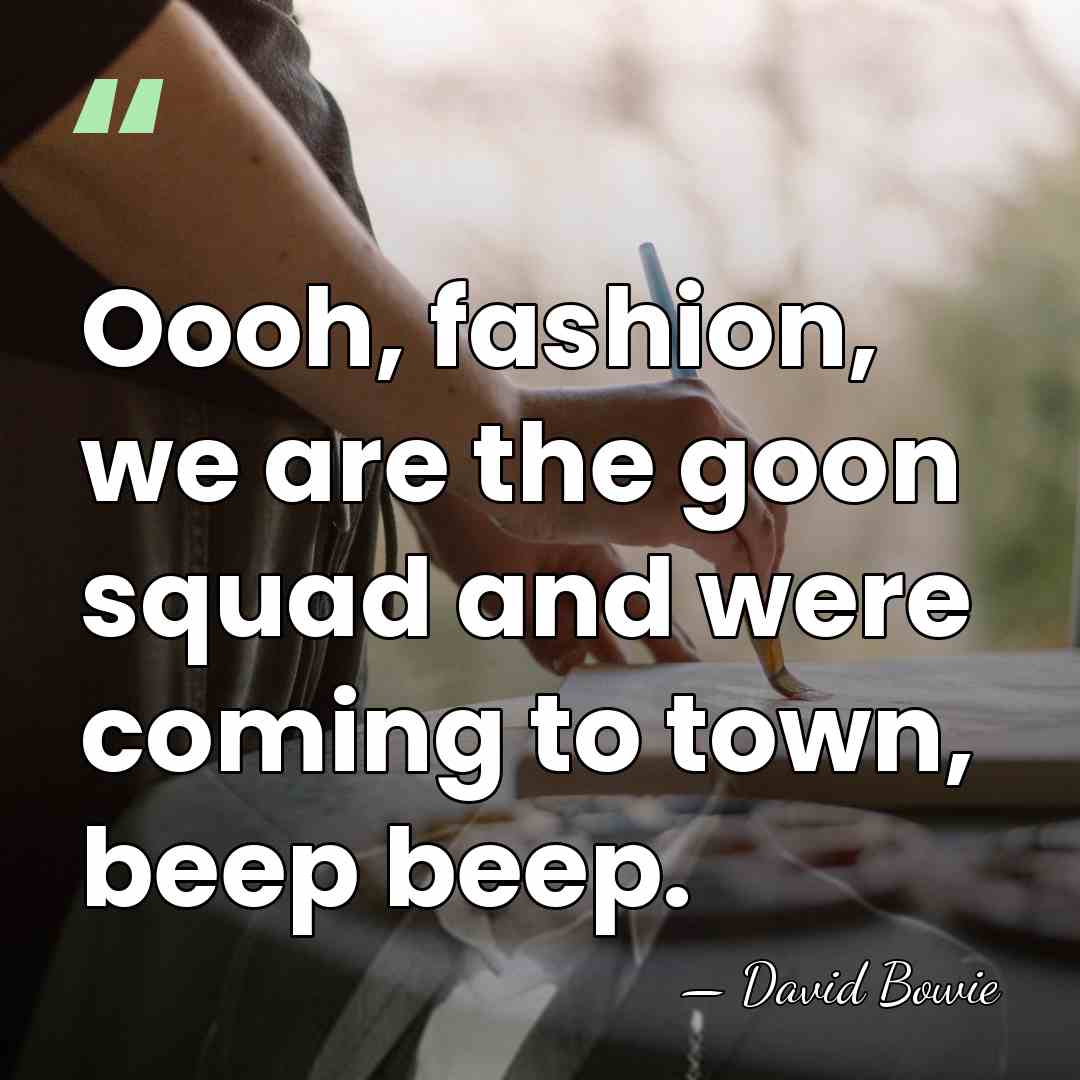 Oooh, fashion, we are the goon squad and were coming to town,&hellip; - David Bowie