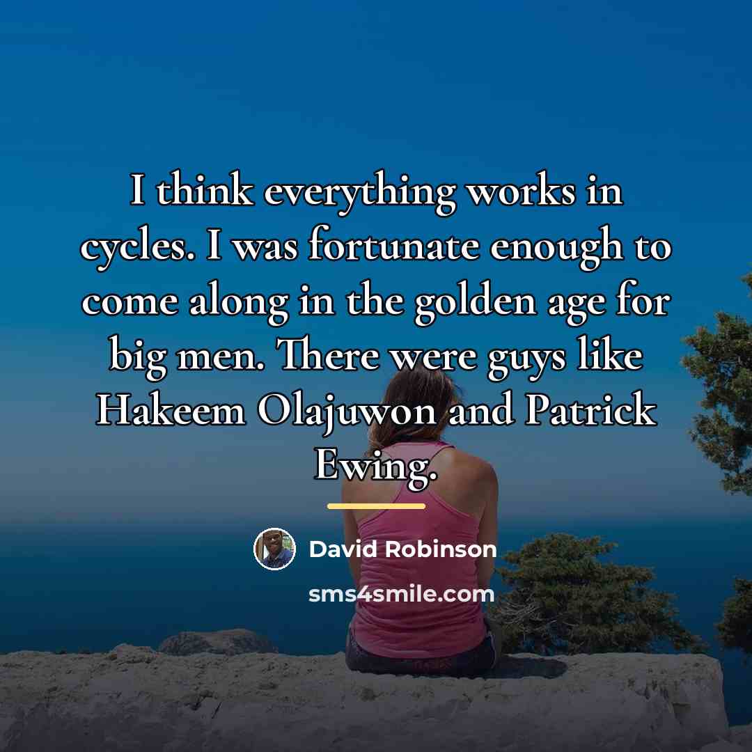 “I think everything works in cycles. I was fortunate enough…” quote by David Robinson