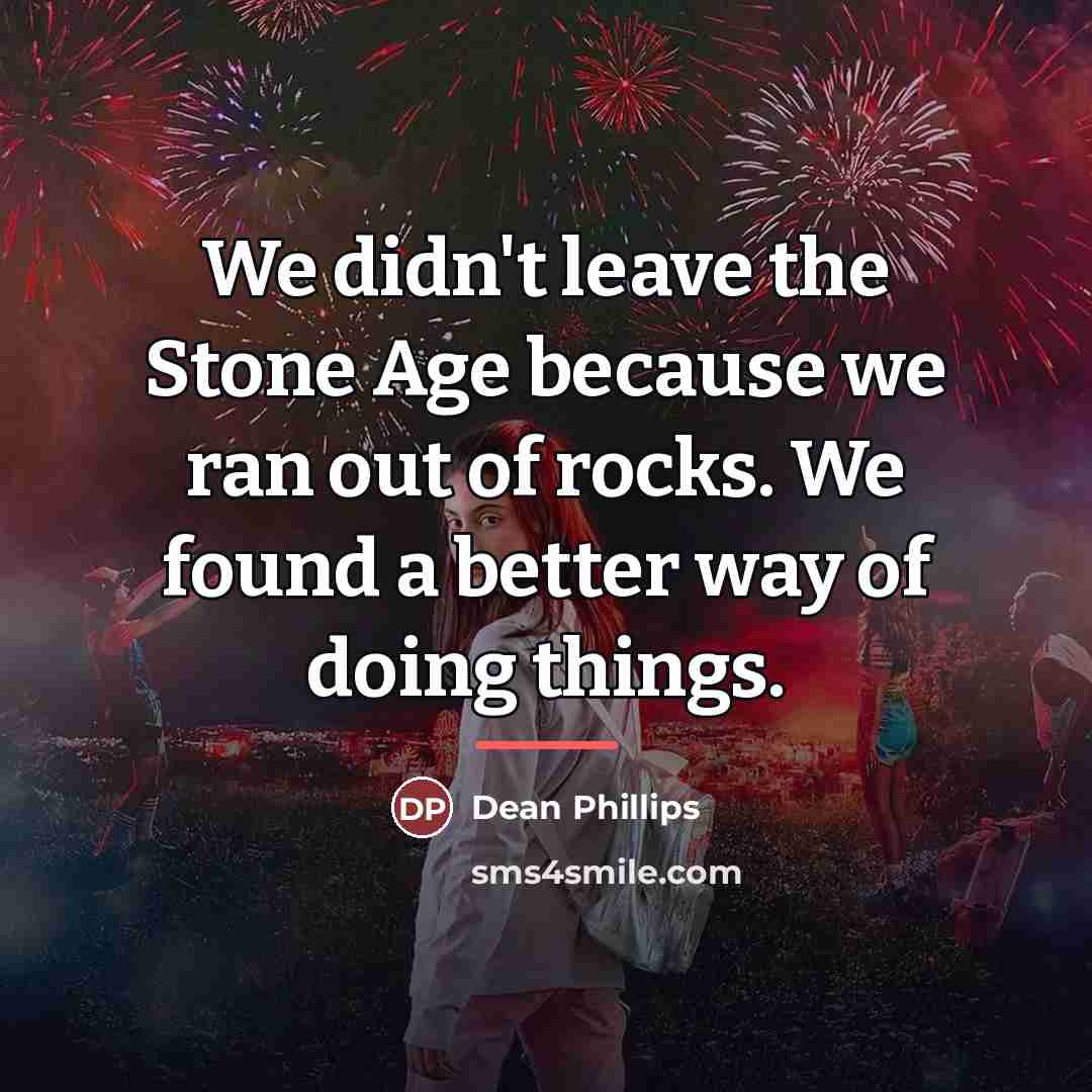 “We didn't leave the Stone Age because we ran out…” quote by Dean Phillips