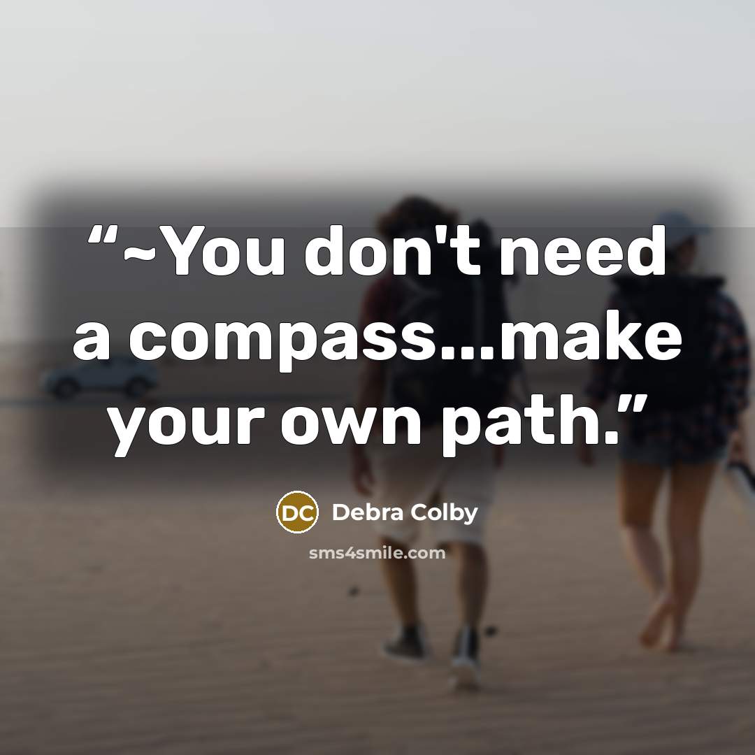 “~You don't need a compass...make your own path.” quote by Debra Colby