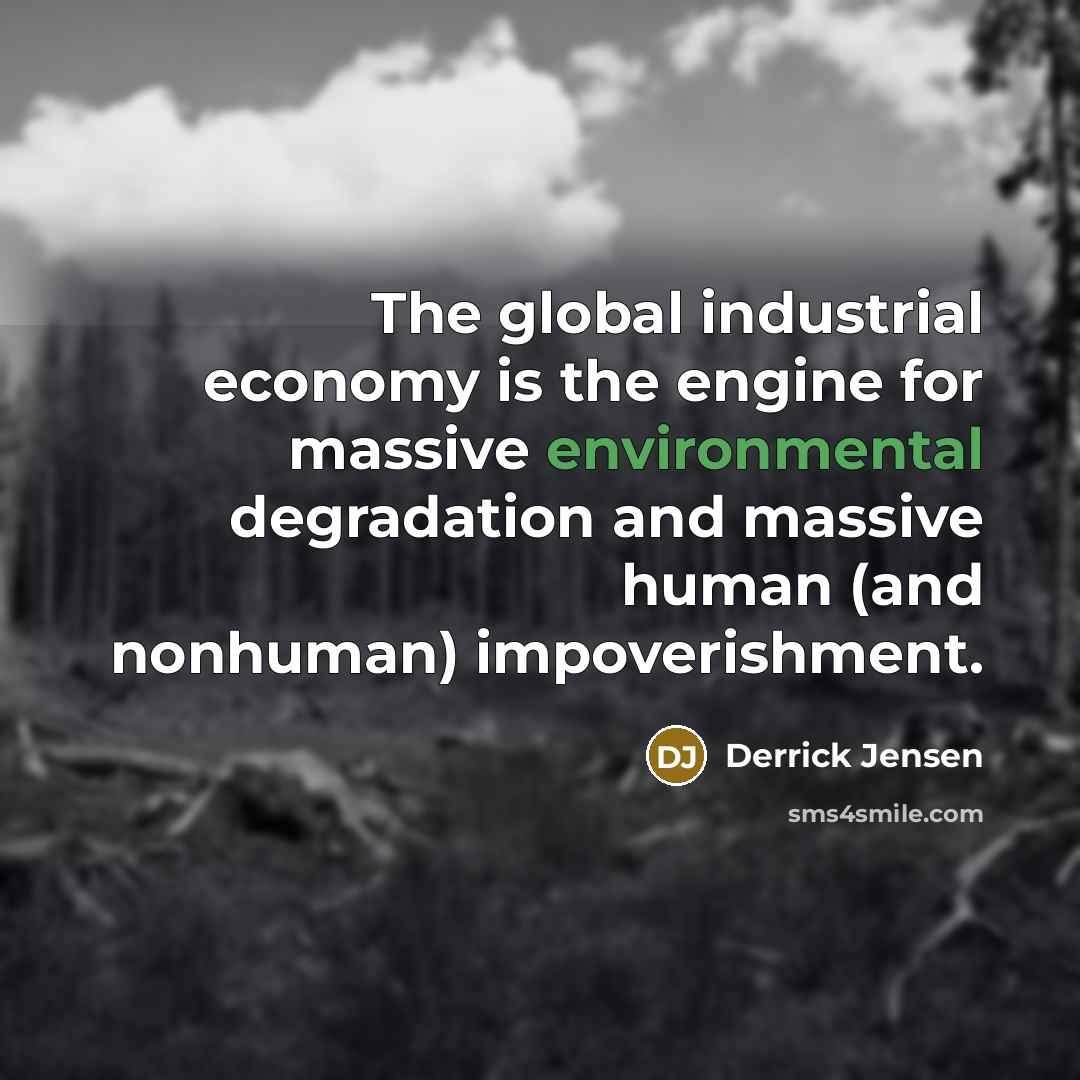 “The global industrial economy is the engine for massive environmental…” quote by Derrick Jensen