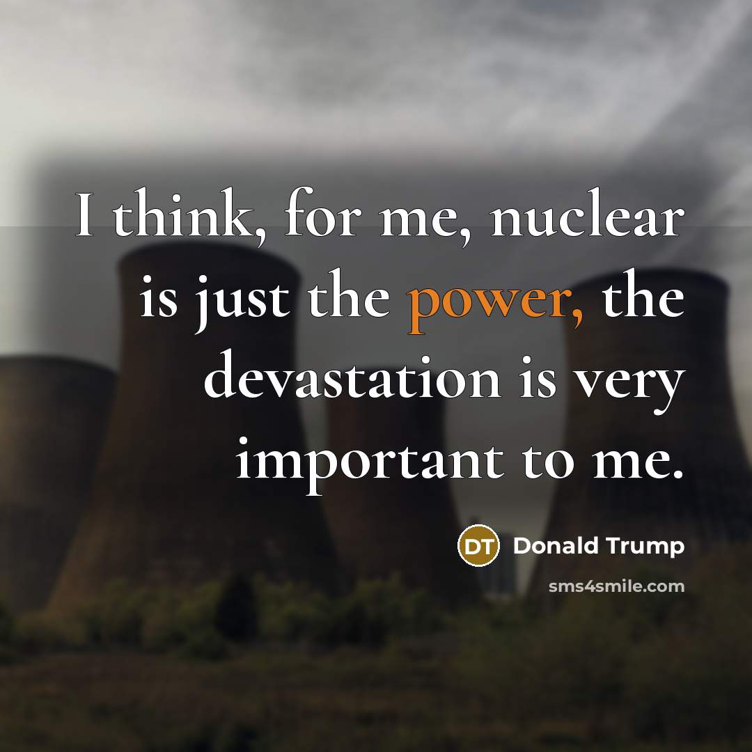 “I think, for me, nuclear is just the power, the…” quote by Donald Trump