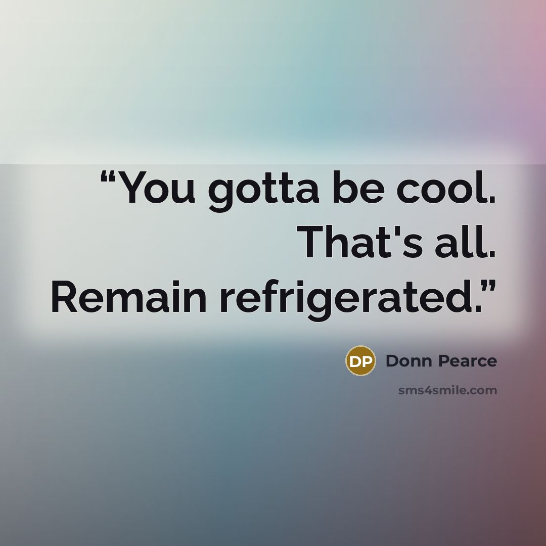 “You gotta be cool. That's all. Remain refrigerated.” quote by Donn Pearce