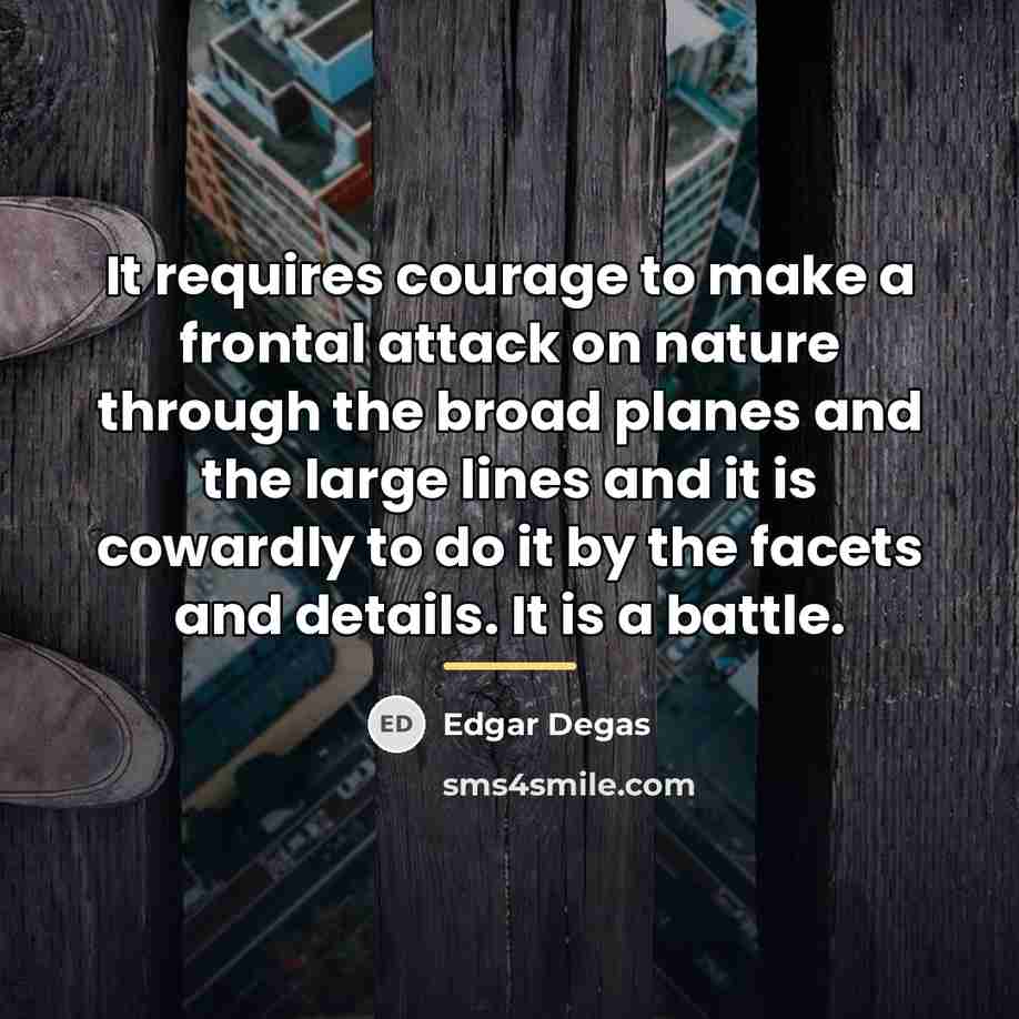 “It requires courage to make a frontal attack on nature…” quote by Edgar Degas