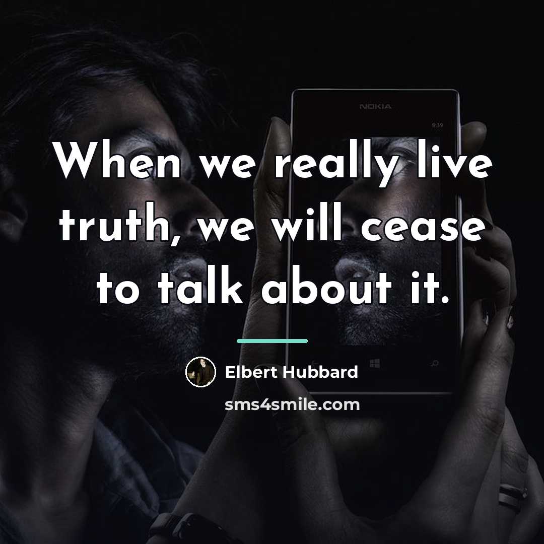 “When we really live truth, we will cease to talk…” quote by Elbert Hubbard