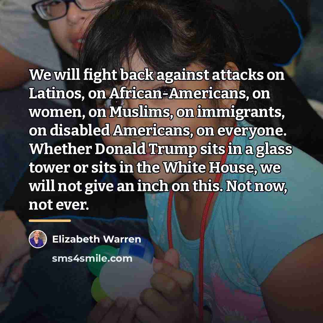 “We will fight back against attacks on Latinos, on African-Americans,…” quote by Elizabeth Warren