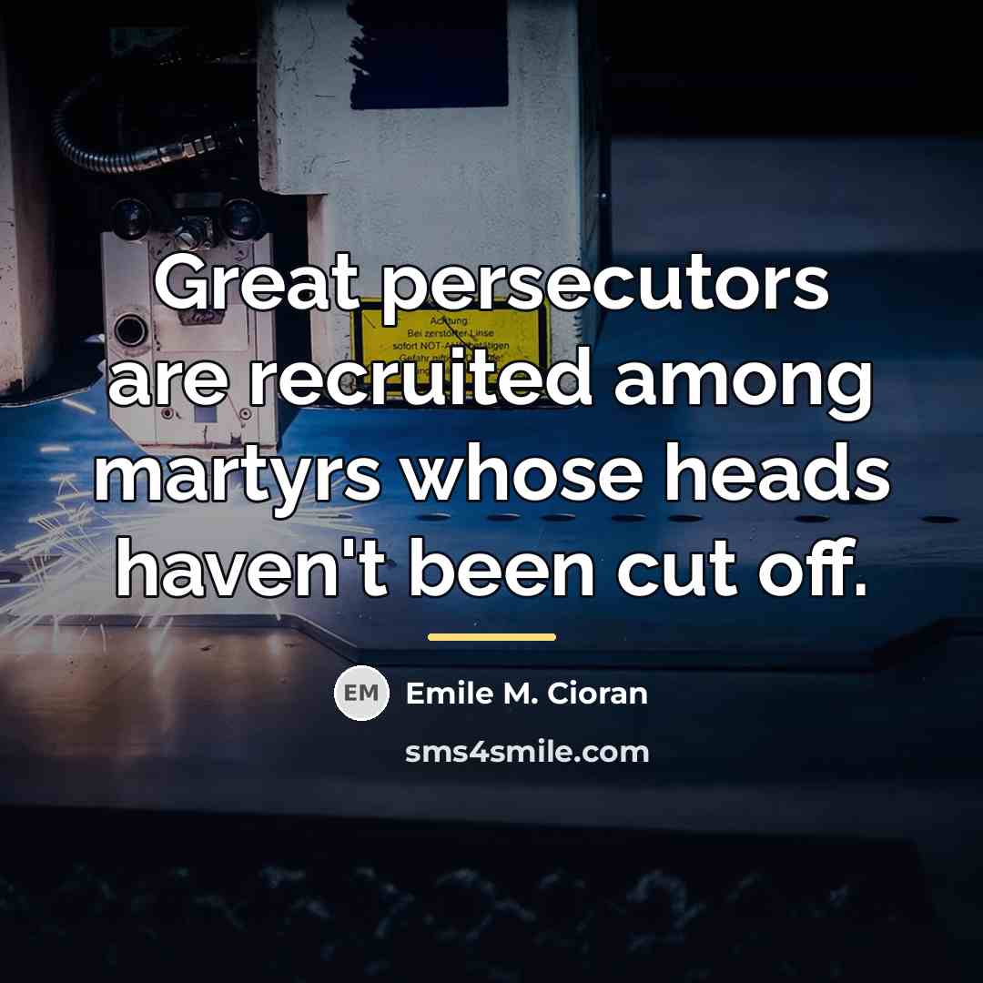 “Great persecutors are recruited among martyrs whose heads haven't been…” quote by Emile M. Cioran