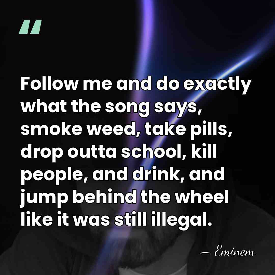 Follow me and do exactly what the song says, smoke weed, take&hellip; - Eminem
