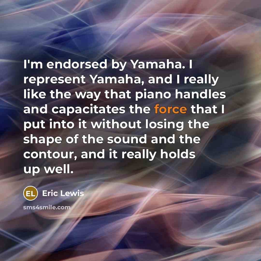 “I'm endorsed by Yamaha. I represent Yamaha, and I really…” quote by Eric Lewis