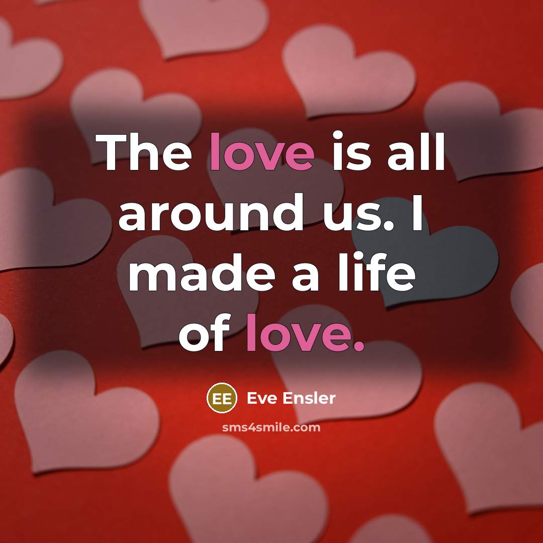 “The love is all around us. I made a life…” quote by Eve Ensler