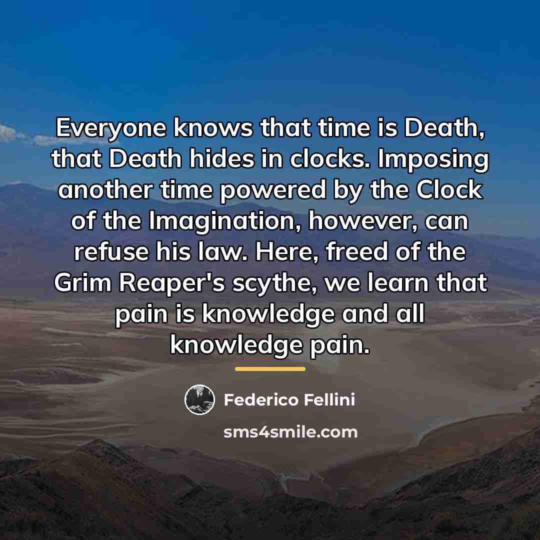 “Everyone knows that time is Death, that Death hides in…” quote by Federico Fellini
