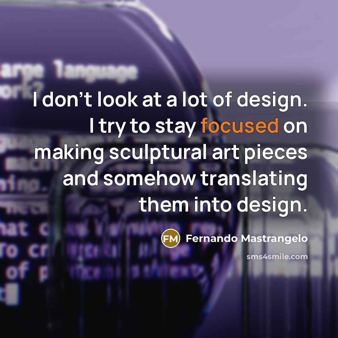 “I don't look at a lot of design. I try…” quote by Fernando Mastrangelo