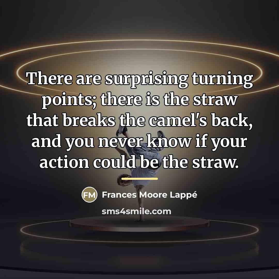 “There are surprising turning points; there is the straw that…” quote by Frances Moore Lappé