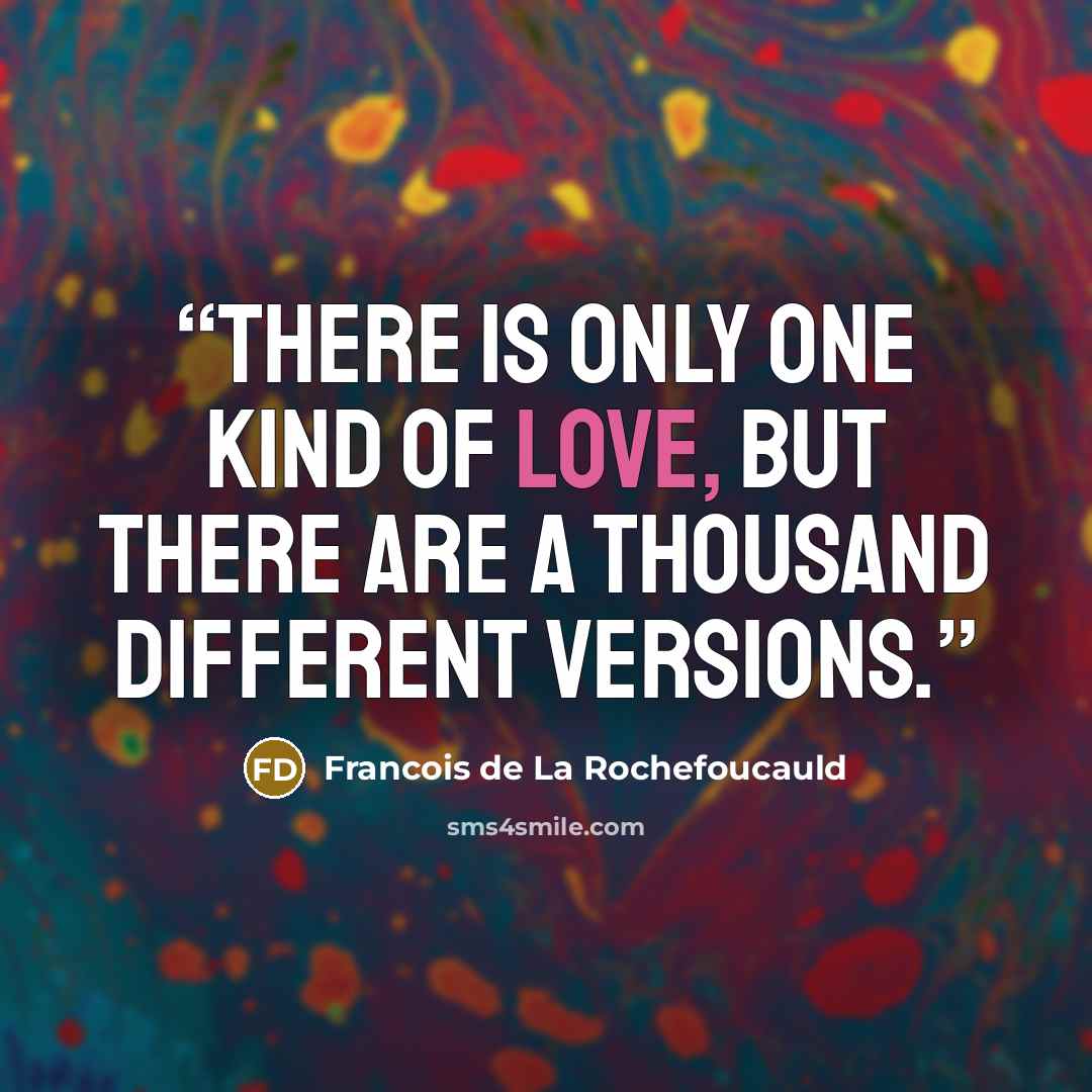 “There is only one kind of love, but there are a thousand different versions.” quote by François de La Rochefoucauld