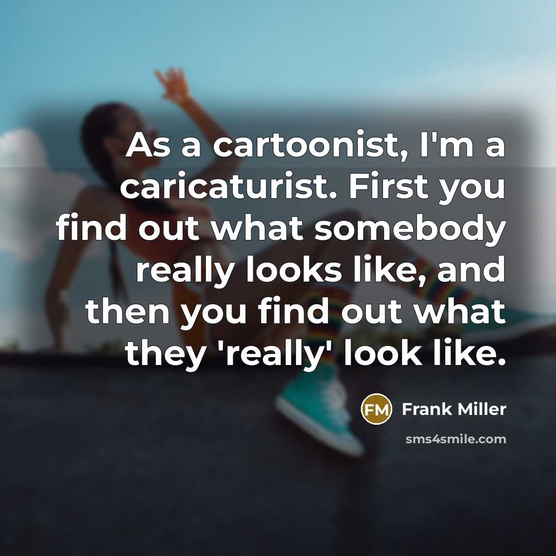 “As a cartoonist, I'm a caricaturist. First you find out…” quote by Frank Miller