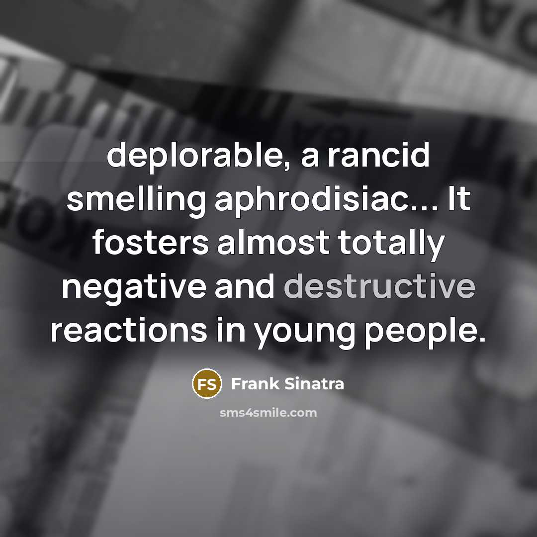 “deplorable, a rancid smelling aphrodisiac... It fosters almost totally negative…” quote by Frank Sinatra