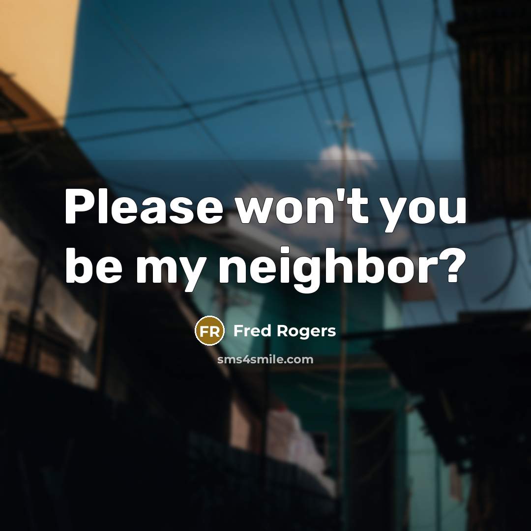 “Please won't you be my neighbor?…” quote by Fred Rogers