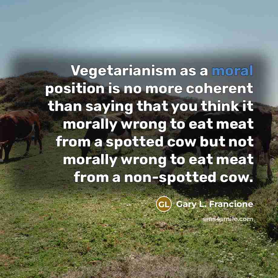 “Vegetarianism as a moral position is no more coherent than…” quote by Gary L. Francione