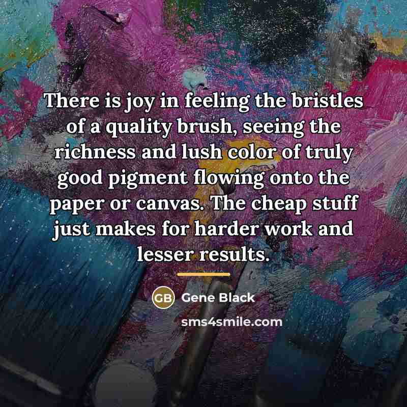 “There is joy in feeling the bristles of a quality…” quote by Gene Black