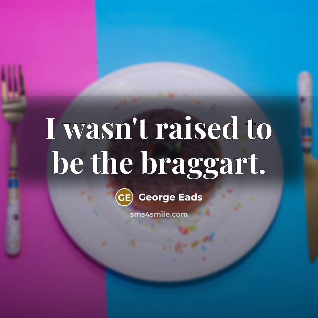 “I wasn't raised to be the braggart.” quote by George Eads