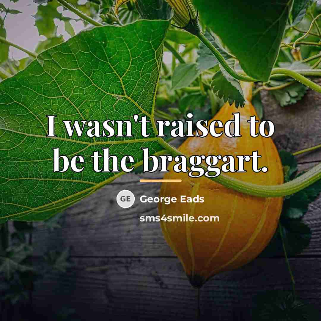 “I wasn't raised to be the braggart.…” quote by George Eads