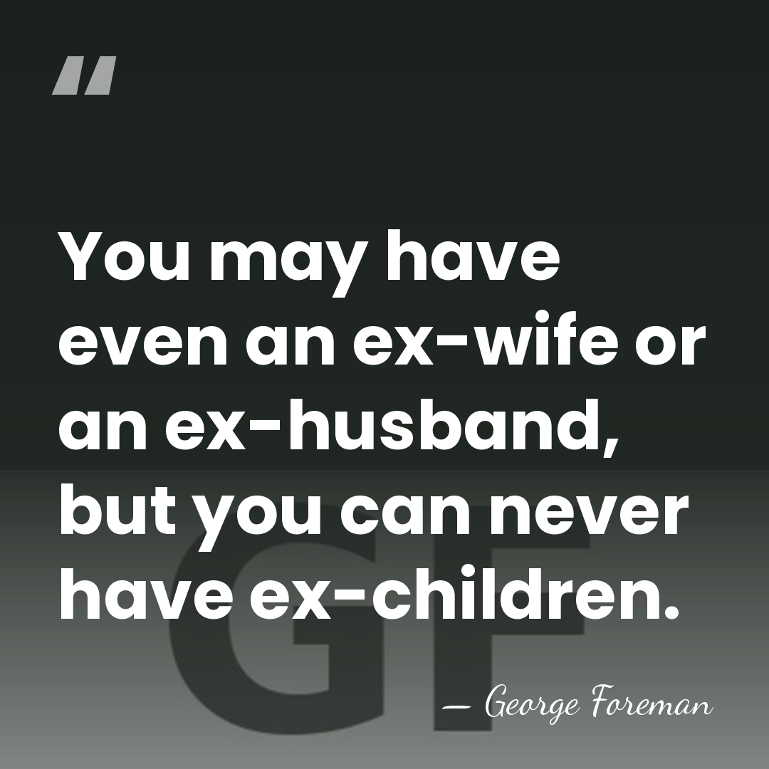 You may have even an ex-wife or an ex-husband, but you can&hellip; - George Foreman