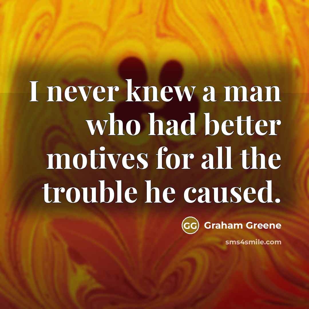 “I never knew a man who had better motives for…” quote by Graham Greene